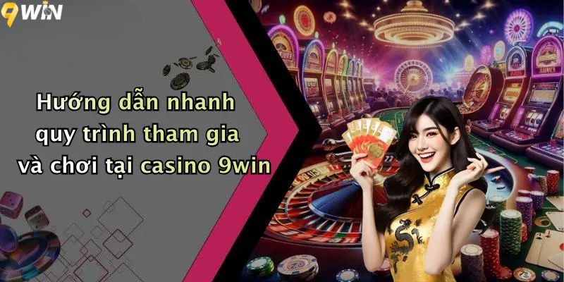 Hướng dẫn nhanh quy trình tham gia và chơi tại casino 9win