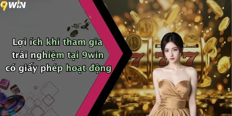 Lợi ích khi tham gia trải nghiệm tại 9win có giấy phép hoạt động