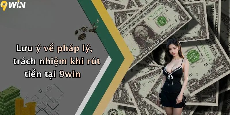 Lưu ý về pháp lý, trách nhiệm khi rút tiền 9win