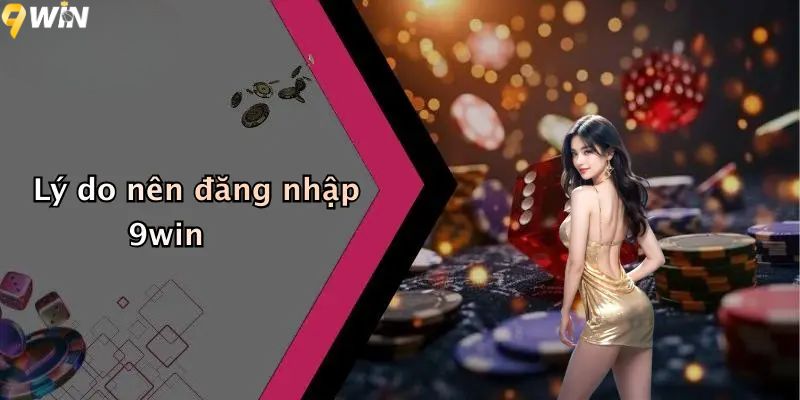 Lý do nên đăng nhập 9win?