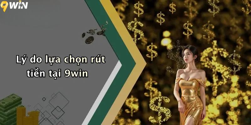 Lý do lựa chọn rút tiền 9WIN?