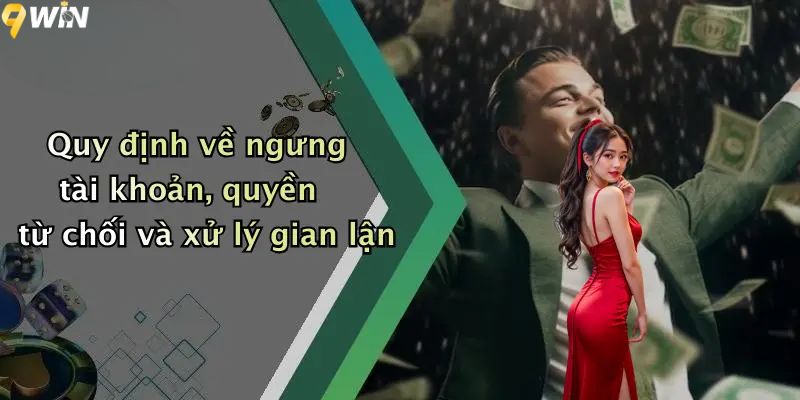 Điều khoản và điều kiện về ngưng tài khoản, quyền từ chối và xử lý gian lận