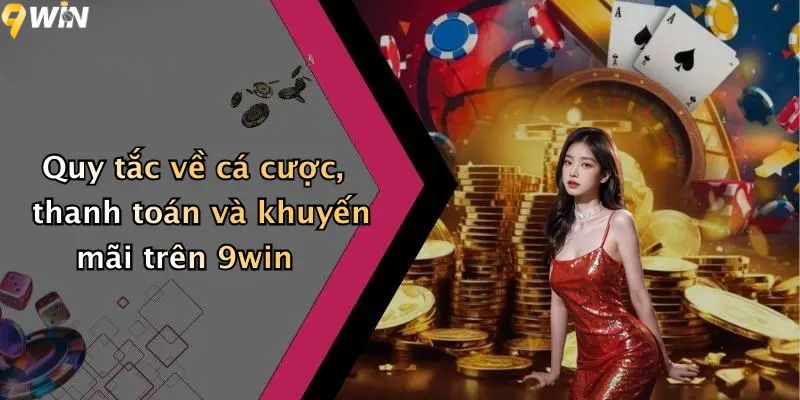 Điều khoản và điều kiện về cá cược, thanh toán và khuyến mãi trên 9win