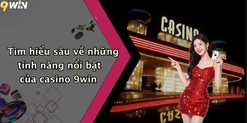 Tìm hiểu sâu về những tính năng nổi bật của casino 9win