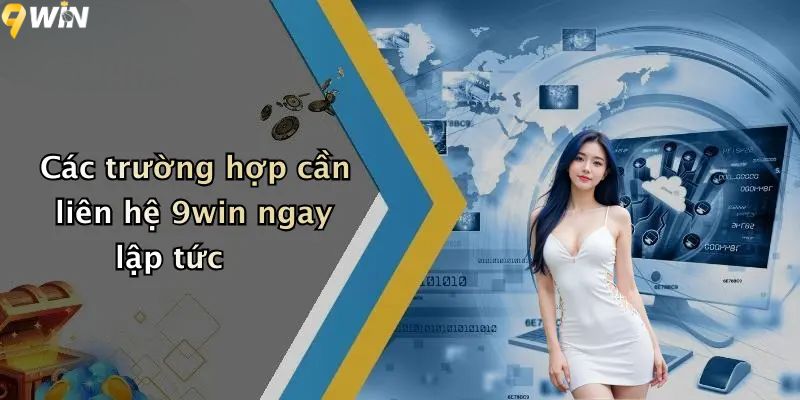 Các trường hợp cần liên hệ 9win ngay lập tức