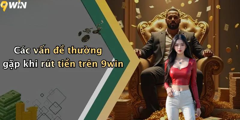 Các vấn đề thường gặp khi rút tiền trên 9win